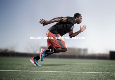 【28圈官网】泰山队剑指杯赛四连冠，稳固防守为先，奇兵备选谋胜