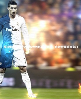 【28圈网页版】福法纳经纪人放话，若世界杯表现卓越，应转会曼城等豪门