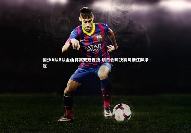 【28圈相信品牌的力量】国少A队B队金山杯赛双双告捷 明日会师决赛与浙江队争冠