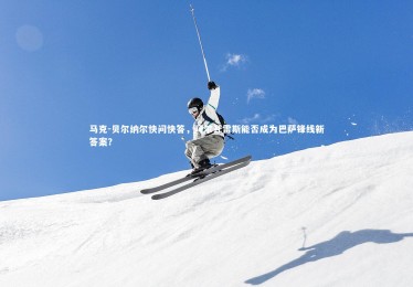 28圈官网-马克-贝尔纳尔快问快答，阿尔瓦雷斯能否成为巴萨锋线新答案？