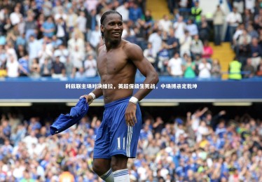 28圈网页版_利兹联主场对决维拉，英超保级生死战，中场搏杀定乾坤