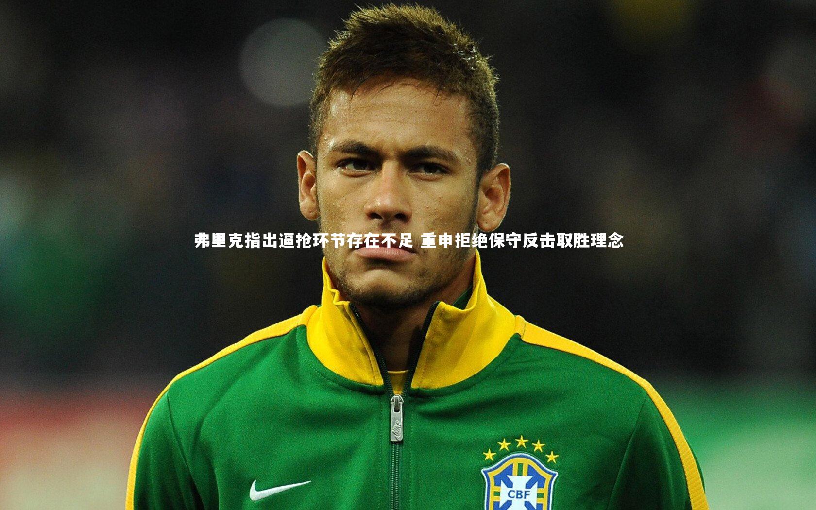 弗里克指出逼抢环节存在不足 重申拒绝保守反击取胜理念