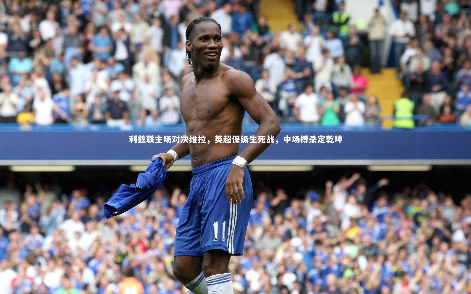 利兹联主场对决维拉，英超保级生死战，中场搏杀定乾坤