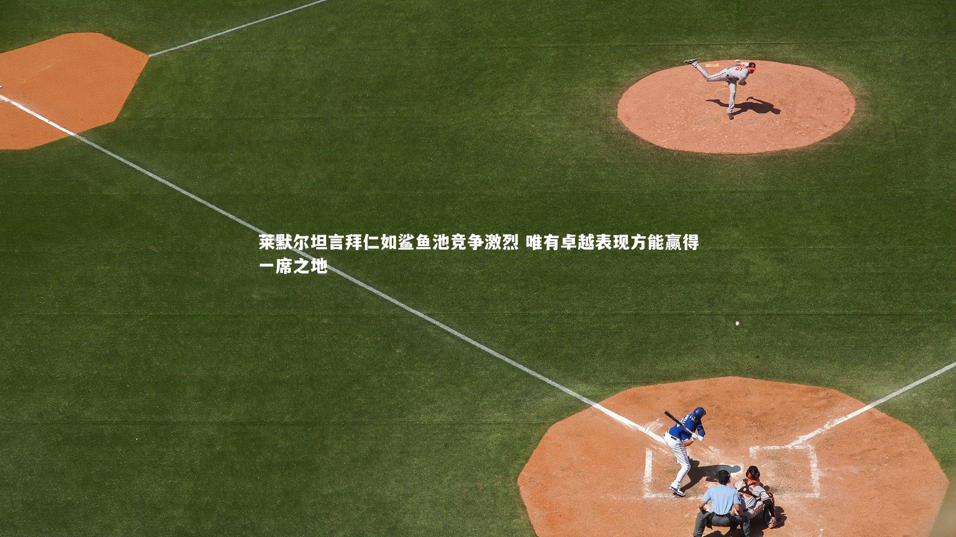 莱默尔坦言拜仁如鲨鱼池竞争激烈 唯有卓越表现方能赢得一席之地