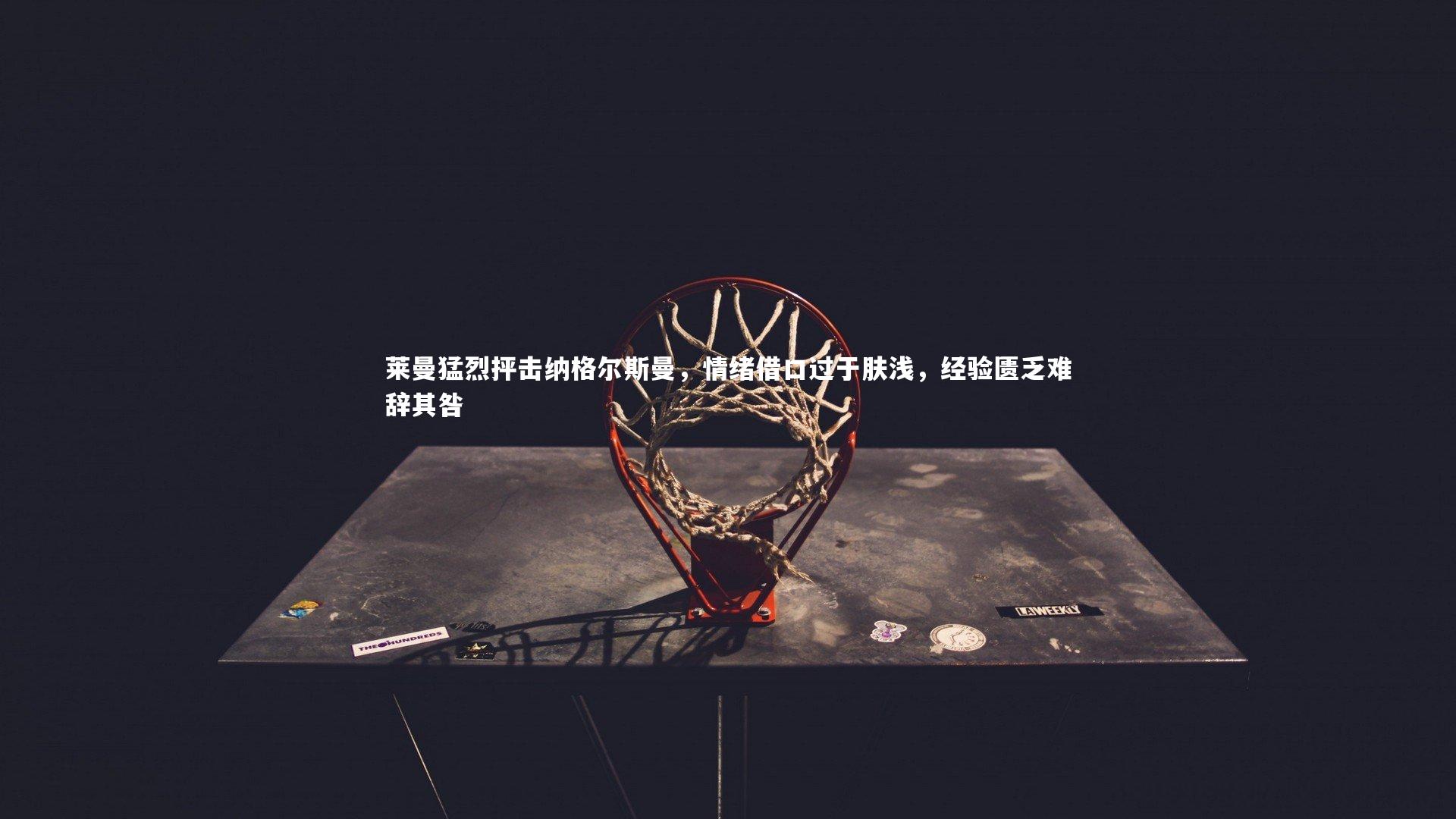 莱曼猛烈抨击纳格尔斯曼，情绪借口过于肤浅，经验匮乏难辞其咎