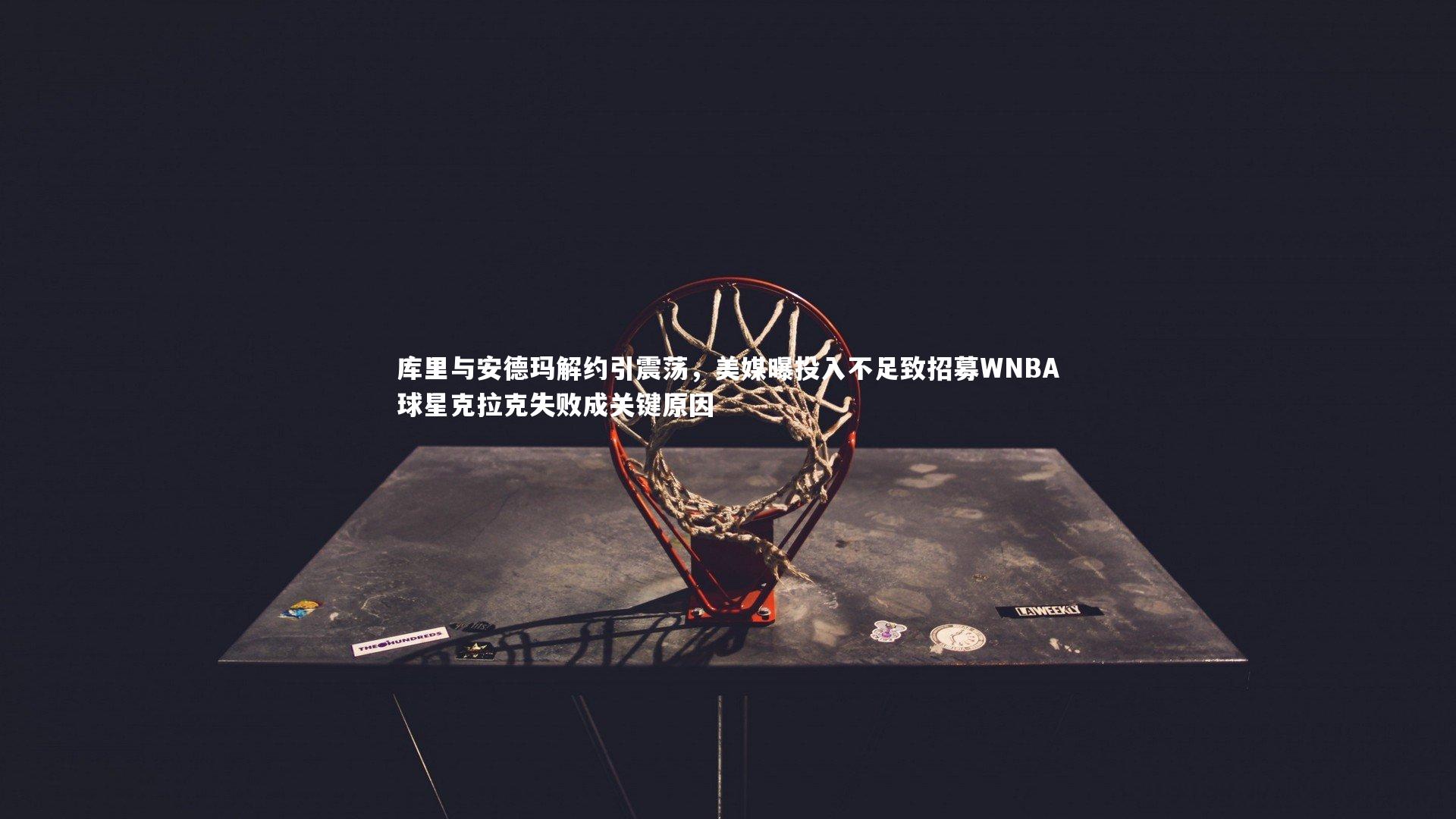 库里与安德玛解约引震荡，美媒曝投入不足致招募WNBA球星克拉克失败成关键原因