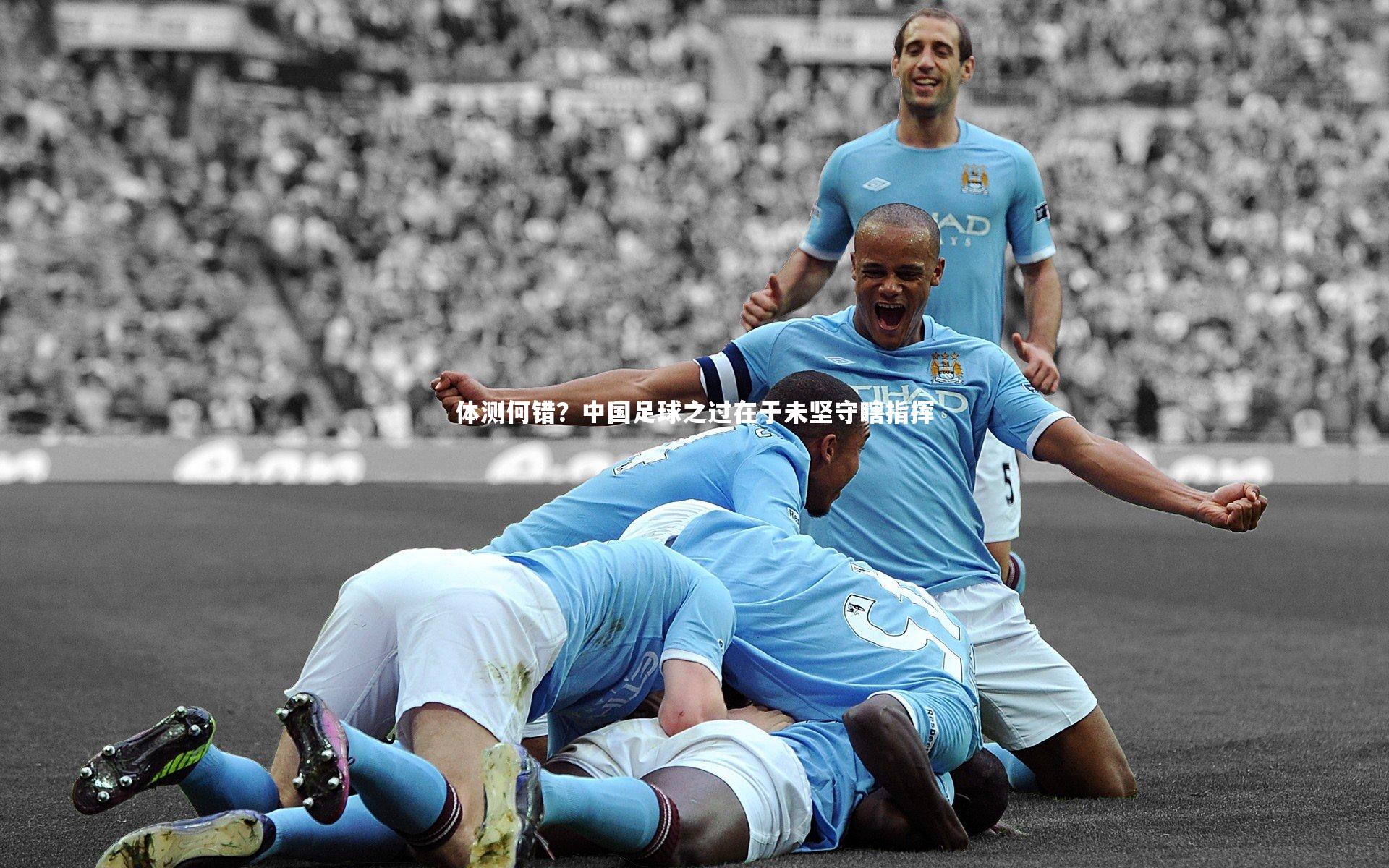 体测何错？中国足球之过在于未坚守瞎指挥